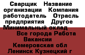 Сварщик › Название организации ­ Компания-работодатель › Отрасль предприятия ­ Другое › Минимальный оклад ­ 40 000 - Все города Работа » Вакансии   . Кемеровская обл.,Ленинск-Кузнецкий г.